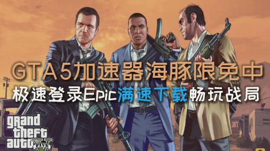 GTA5加速器海豚限免中：极速登录平台满速下载畅玩战局