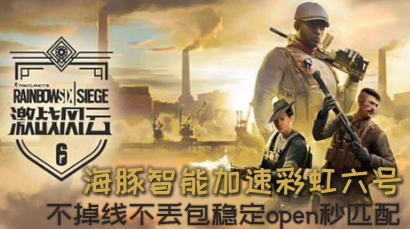 彩虹六号激战风云匹配不到人？海豚加速器稳定open秒开局