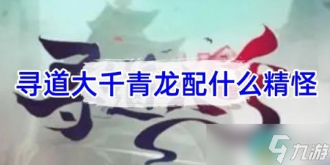 《寻道大千》青龙配什么精怪