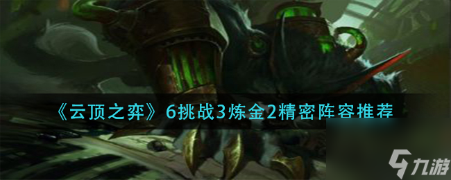 云顶之弈6挑战3炼金2精密阵容怎么玩？云顶之弈攻略推荐