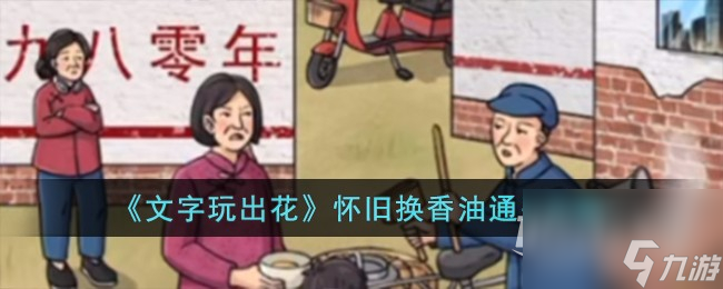 文字玩出花怀旧换香油怎么通关