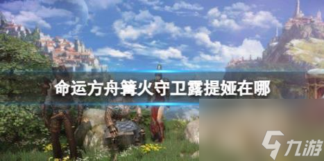 命运方舟篝火守卫露提娅位置介绍