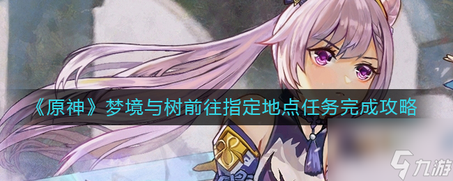 《原神》梦境与树前往指定地点任务完成攻略