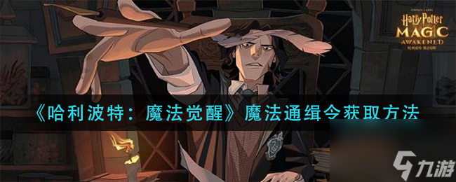 哈利波特魔法觉醒魔法通缉令怎么获取？哈利波特攻略推荐