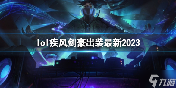 《英雄联盟》疾风剑豪出装 2023是什么？ 疾风剑豪 出装攻略大放送