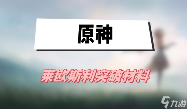 原神莱欧斯利突破材料