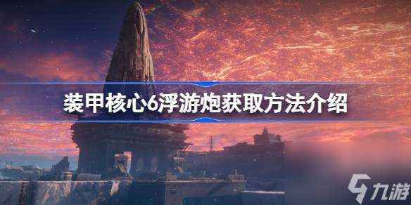 装甲核心6浮游炮在哪获取,装甲核心6浮游炮获取方法介绍