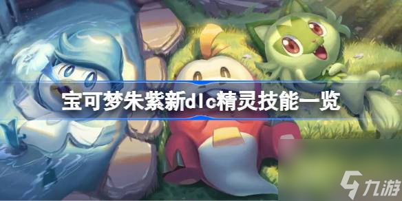 宝可梦朱紫新dlc精灵技能一览,宝可梦朱紫新dlc精灵技能有哪些