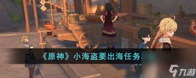 原神小海盗要出海任务怎么完成-小海盗要出海任务攻略