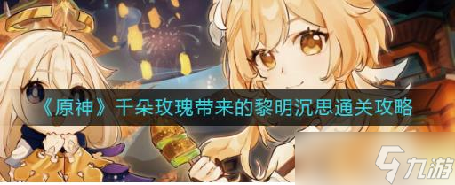原神千朵玫瑰带来的黎明沉思怎么过 千朵玫瑰带来的黎明沉思通关攻略