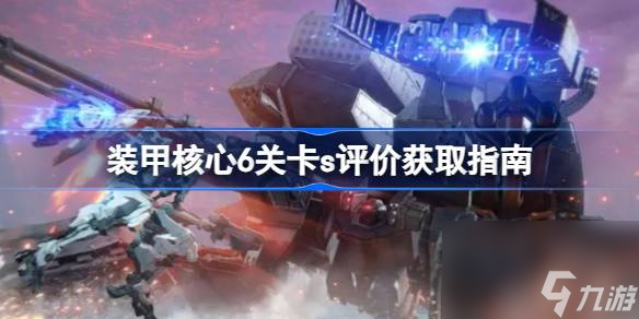 装甲核心6s评价如何获取,装甲核心6关卡s评价获取指南