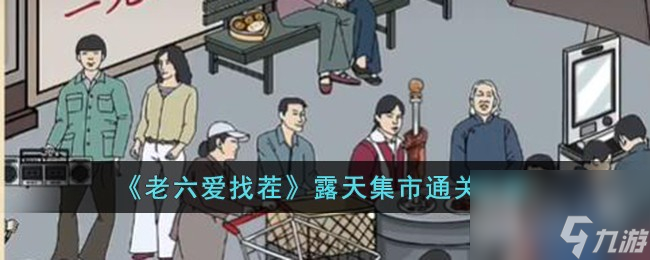 老六爱找茬露天集市怎么通关