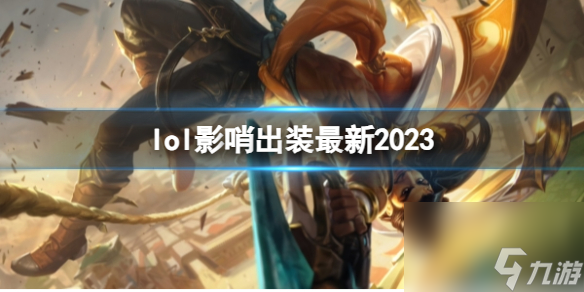 《英雄联盟》影哨最新出装攻略