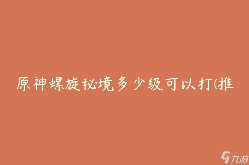原神螺旋秘境多少级可以打(推荐玩家何时进入)