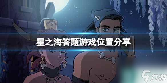 《星之海》答题游戏在哪触发？答题游戏位置分享