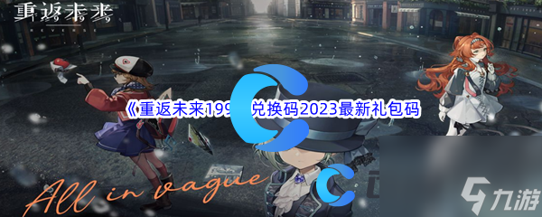 《重返未来199》兑换码2023最新礼包码大全汇总分享