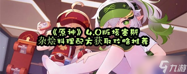 《原神》4.0版塔塞斯杂烩料理配方获取攻略推荐