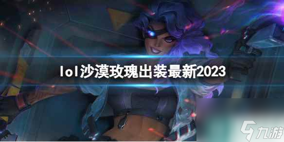 《英雄联盟》沙漠玫瑰最新出装攻略