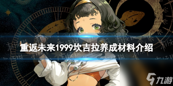 《重返未来1999》坎吉拉养成材料详解