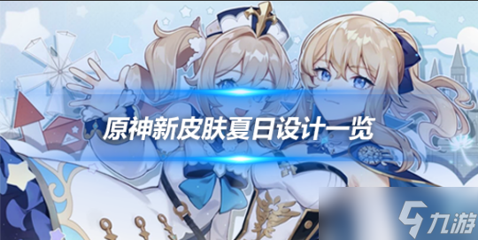 原神新皮肤夏日设计一览，新皮肤什么样？
