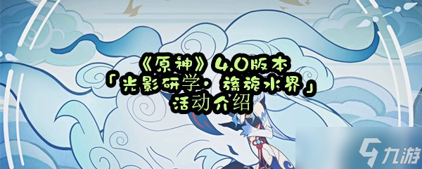 《原神》4.0版本「光影研学·旖旎水界」活动介绍