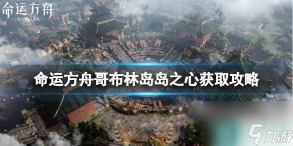 《命运方舟》哥布林岛岛之心怎么获得？哥布林岛岛之心获取攻略