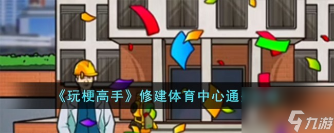 玩梗高手修建体育中心怎么过-修建体育中心通关攻略