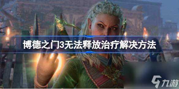博德之门3无法释放治疗怎么办,博德之门3无法释放治疗解决方法