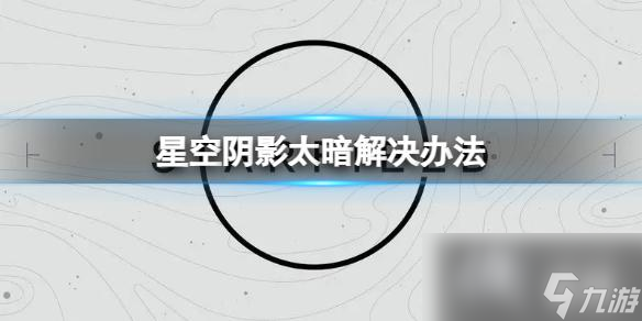 《星空》阴影太暗了怎么办？阴影太暗解决办法