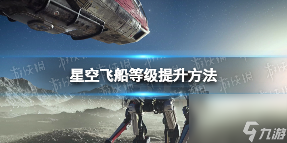 《星空》飞船等级怎样提高？ 飞船等级提高办法