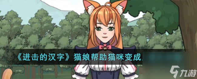 进击的汉字猫娘帮助猫咪变成人怎么过-猫娘帮助猫咪变成人通关攻略