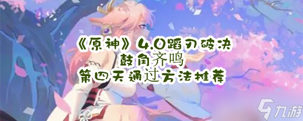 《原神》4.0蹈刃破决鼓角齐鸣第四天通过方法推荐