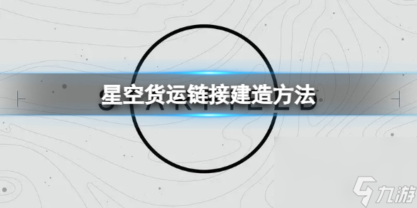 《星空》怎样制作货运链接？货运链接制作办法