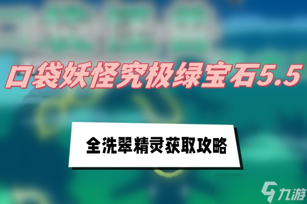 口袋妖怪究极绿宝石5.5全洗翠精灵获取攻略