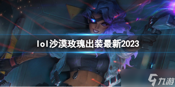 《英雄联盟》沙漠玫瑰最新出装攻略