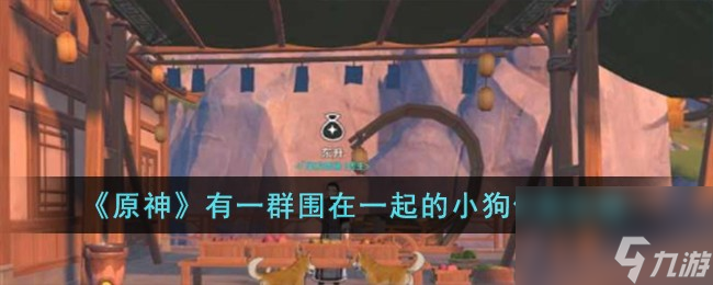 原神有一群围在一起的小狗任务怎么完成-有一群围在一起的小狗任务攻略