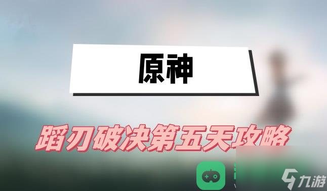 蹈刃破决第五天怒华连迹攻略_原神蹈刃破决第五天攻略