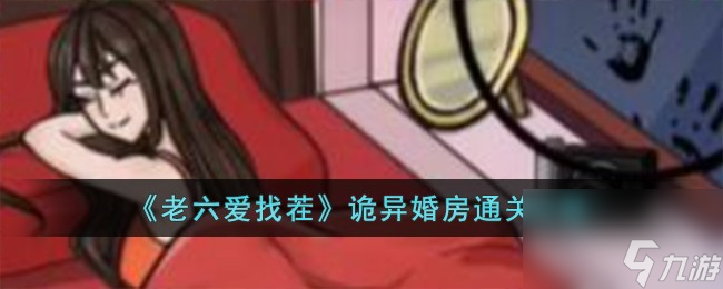 《老六爱找茬》诡异婚房通关攻略