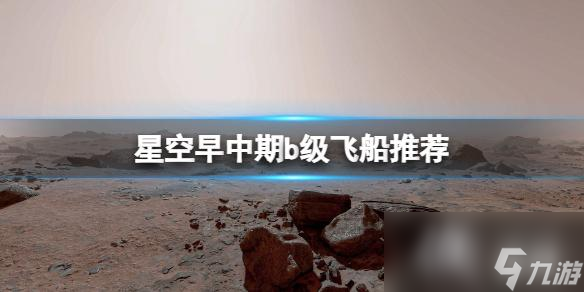 《星空》早中期b级飞船推荐 早中期b级飞船选什么？