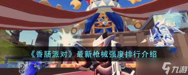 香肠派对枪械伤害排行榜-香肠派对最新枪械强度排行2023分享