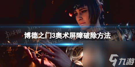 博德之门3奥术屏障怎么破除？ 奥术屏障破除方法