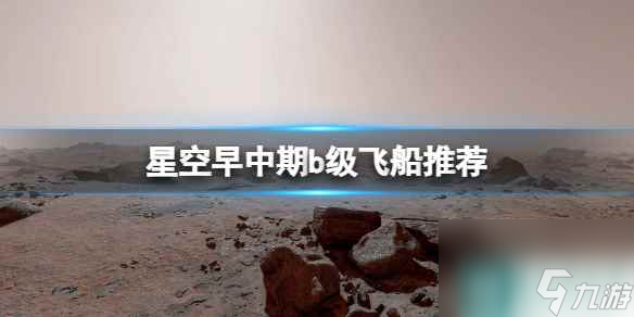 《星空》早中期b级飞船推荐 早中期b级飞船选什么？