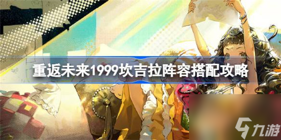 重返未来1999坎吉拉该怎么配队 重返未来1999坎吉拉阵容搭配方法