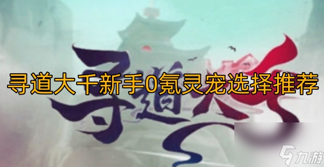 寻道大千新手0氪灵宠选择推荐