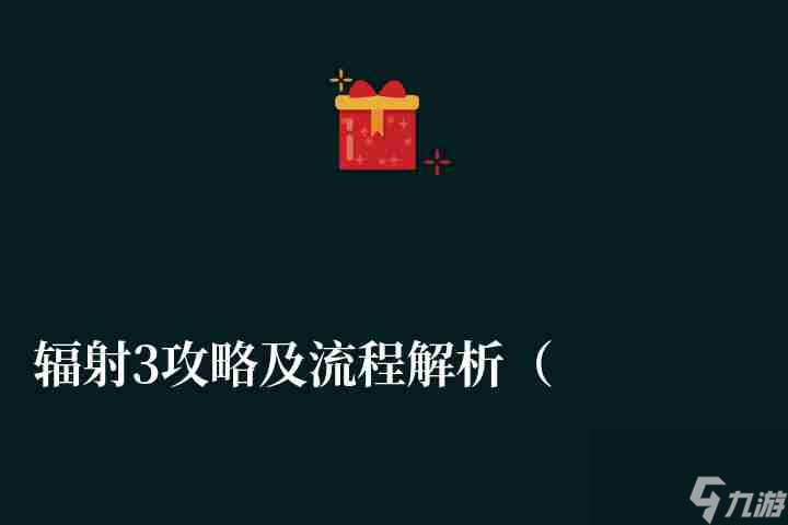 辐射3攻略及流程解析（新手通关心得和玩法技巧）