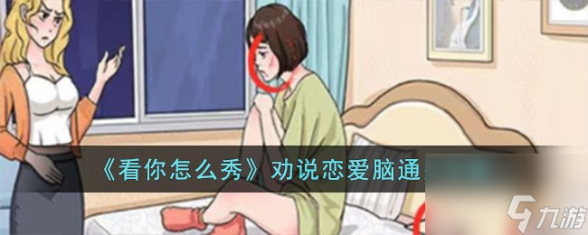 看你怎么秀劝说恋爱脑怎么过-劝说恋爱脑通关攻略