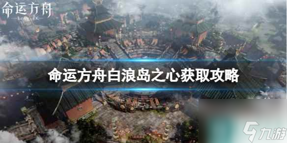 《命运方舟》白浪岛之心怎么获得？白浪岛之心获取攻略