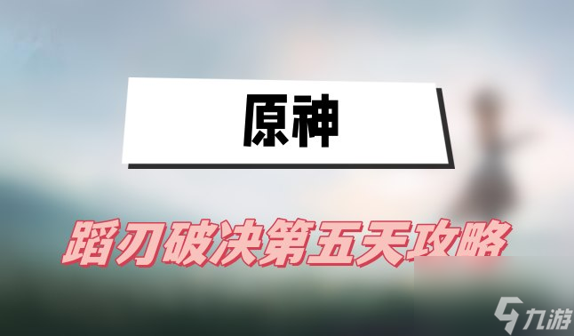 原神蹈刃破决第五天攻略-蹈刃破决第五天怒华连迹攻略