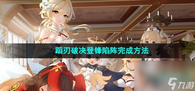 《原神》蹈刃破决第六关登锋陷阵完成方法