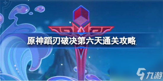 原神蹈刃破决第六天该怎么过 原神蹈刃破决第六天通关方法